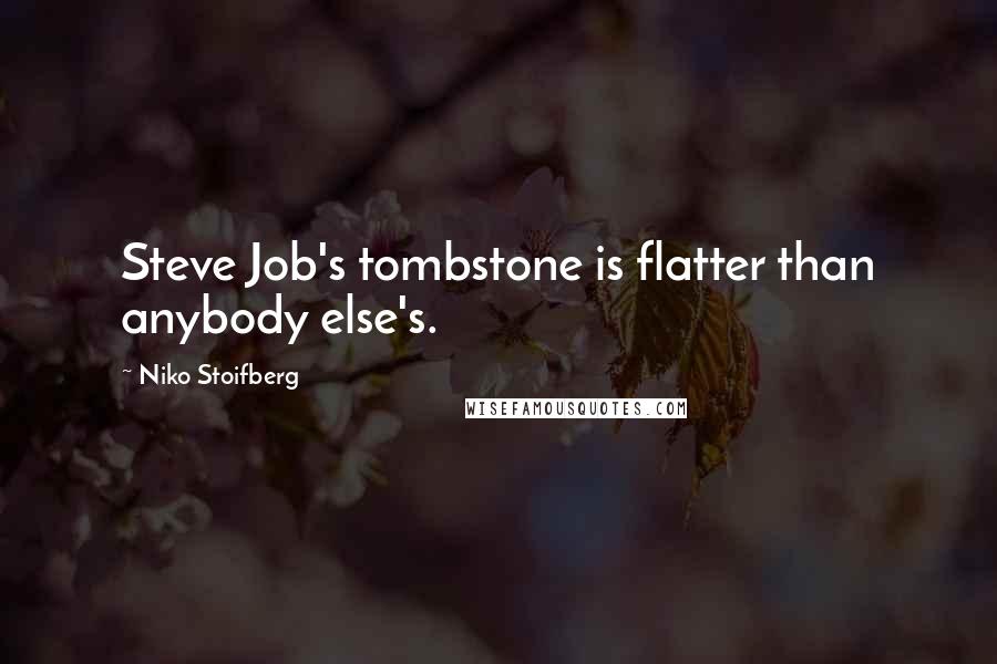 Niko Stoifberg Quotes: Steve Job's tombstone is flatter than anybody else's.