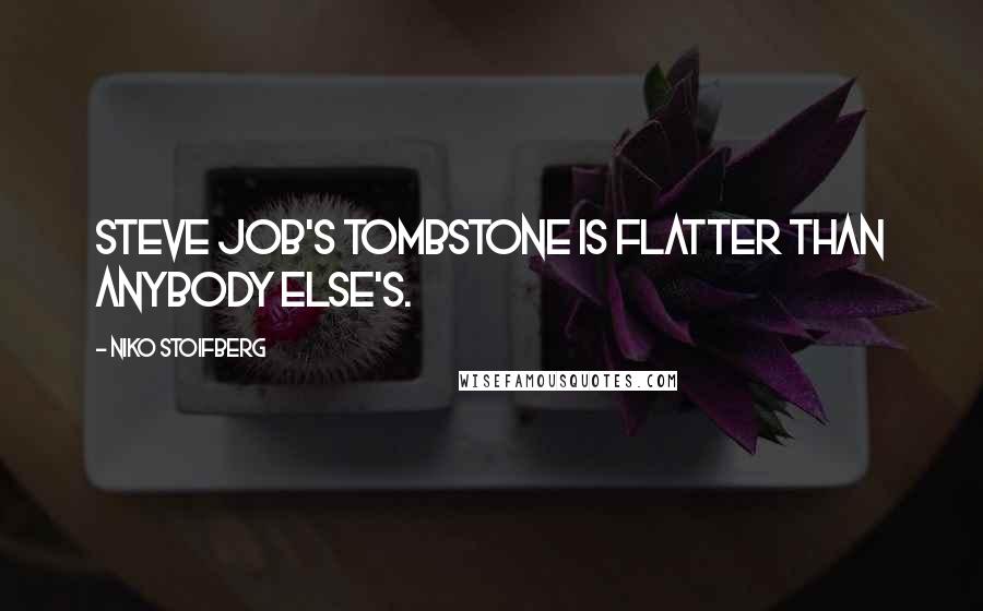 Niko Stoifberg Quotes: Steve Job's tombstone is flatter than anybody else's.