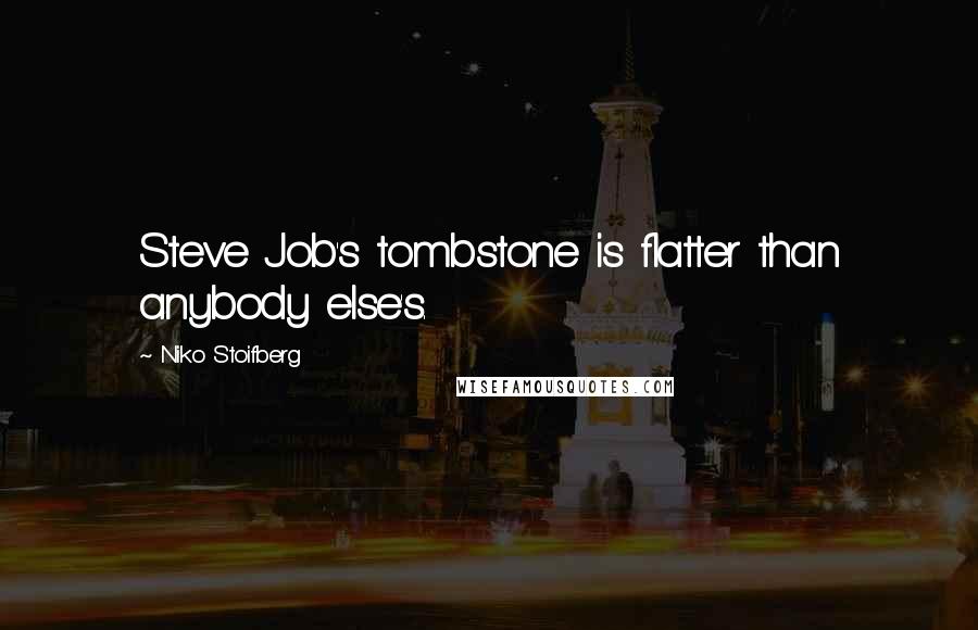 Niko Stoifberg Quotes: Steve Job's tombstone is flatter than anybody else's.