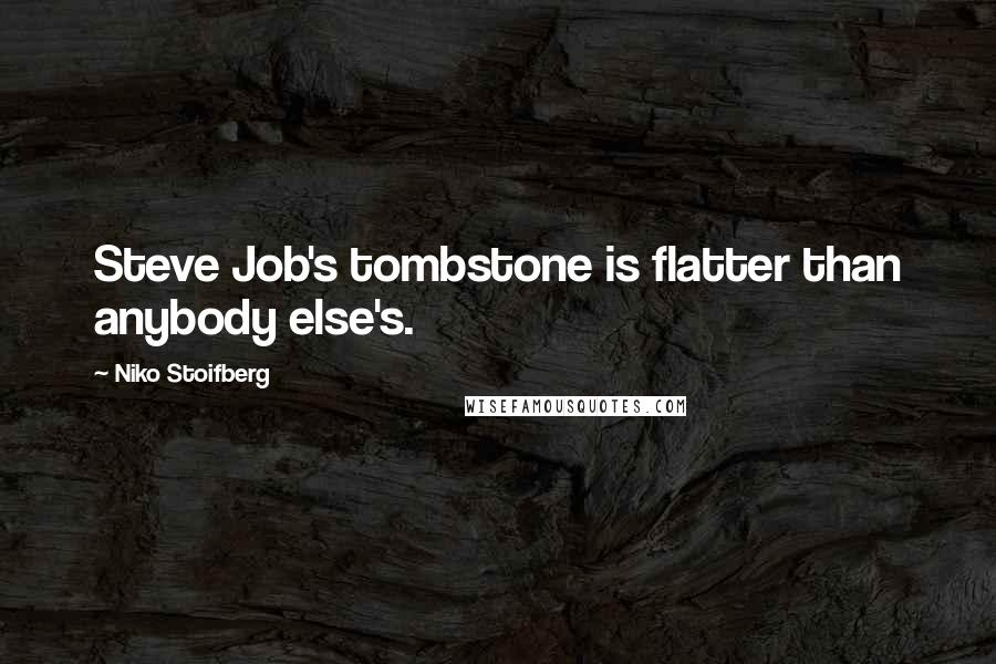 Niko Stoifberg Quotes: Steve Job's tombstone is flatter than anybody else's.