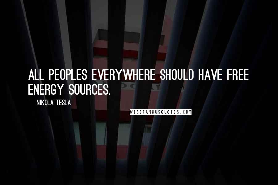 Nikola Tesla Quotes: All peoples everywhere should have free energy sources.