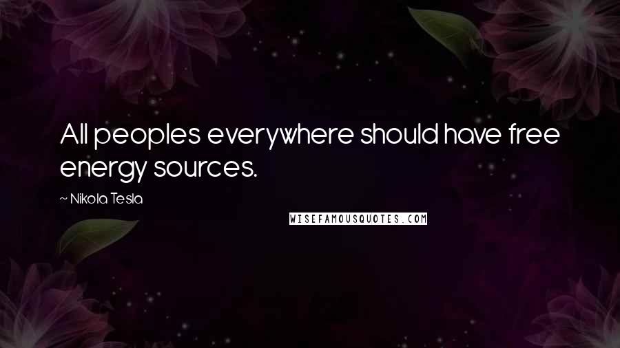 Nikola Tesla Quotes: All peoples everywhere should have free energy sources.
