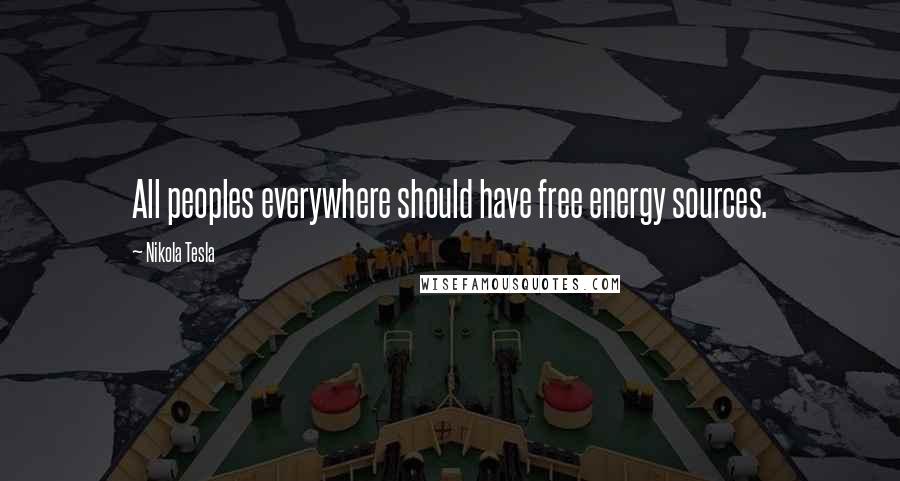 Nikola Tesla Quotes: All peoples everywhere should have free energy sources.