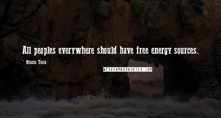 Nikola Tesla Quotes: All peoples everywhere should have free energy sources.