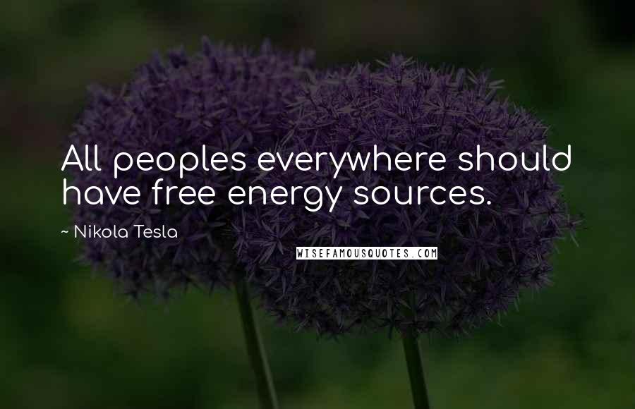 Nikola Tesla Quotes: All peoples everywhere should have free energy sources.