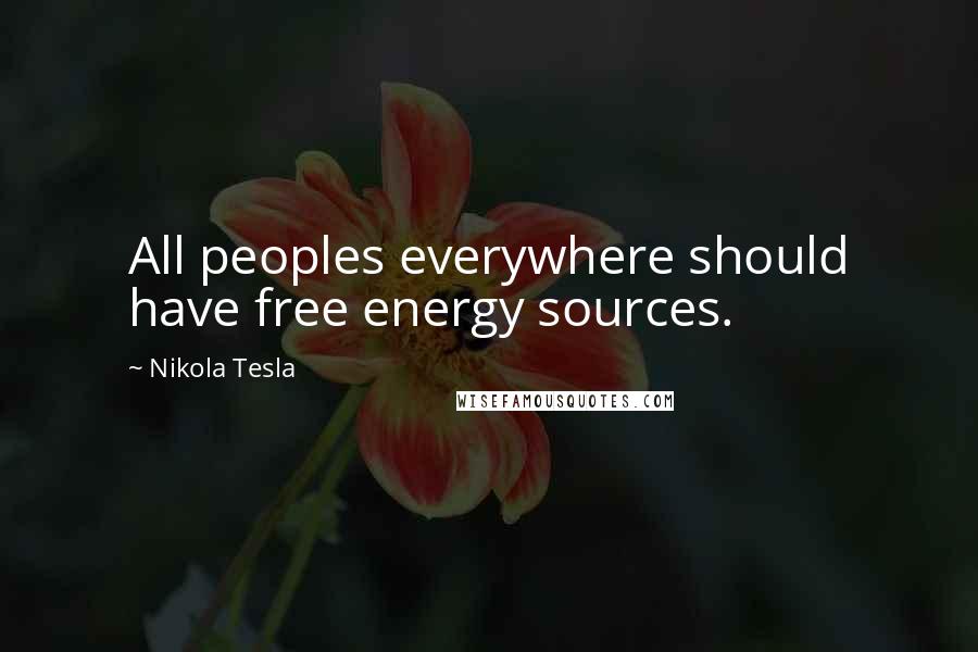 Nikola Tesla Quotes: All peoples everywhere should have free energy sources.
