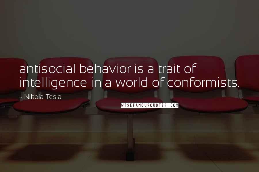 Nikola Tesla Quotes: antisocial behavior is a trait of intelligence in a world of conformists.