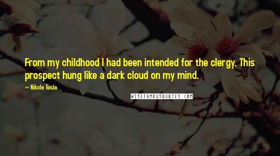 Nikola Tesla Quotes: From my childhood I had been intended for the clergy. This prospect hung like a dark cloud on my mind.