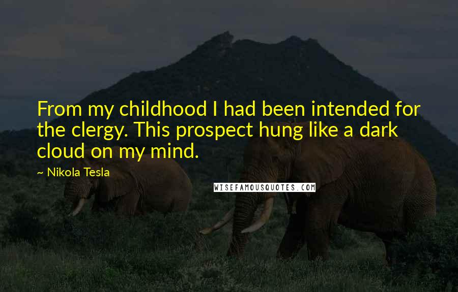 Nikola Tesla Quotes: From my childhood I had been intended for the clergy. This prospect hung like a dark cloud on my mind.