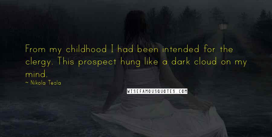 Nikola Tesla Quotes: From my childhood I had been intended for the clergy. This prospect hung like a dark cloud on my mind.