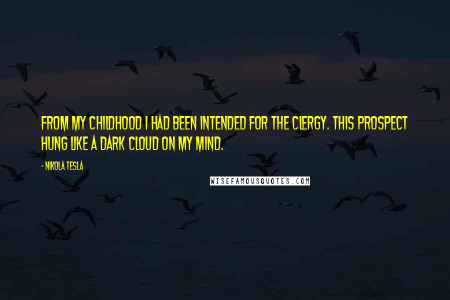 Nikola Tesla Quotes: From my childhood I had been intended for the clergy. This prospect hung like a dark cloud on my mind.