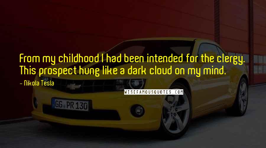 Nikola Tesla Quotes: From my childhood I had been intended for the clergy. This prospect hung like a dark cloud on my mind.