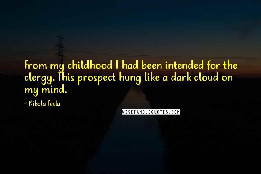 Nikola Tesla Quotes: From my childhood I had been intended for the clergy. This prospect hung like a dark cloud on my mind.