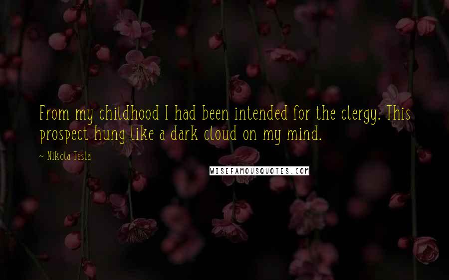 Nikola Tesla Quotes: From my childhood I had been intended for the clergy. This prospect hung like a dark cloud on my mind.