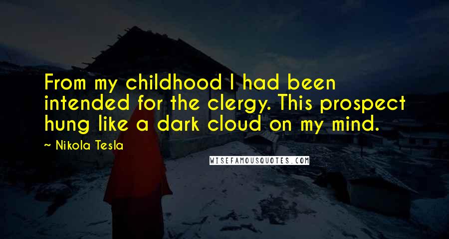 Nikola Tesla Quotes: From my childhood I had been intended for the clergy. This prospect hung like a dark cloud on my mind.