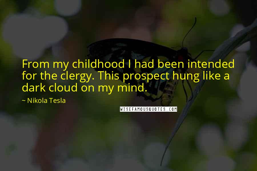 Nikola Tesla Quotes: From my childhood I had been intended for the clergy. This prospect hung like a dark cloud on my mind.