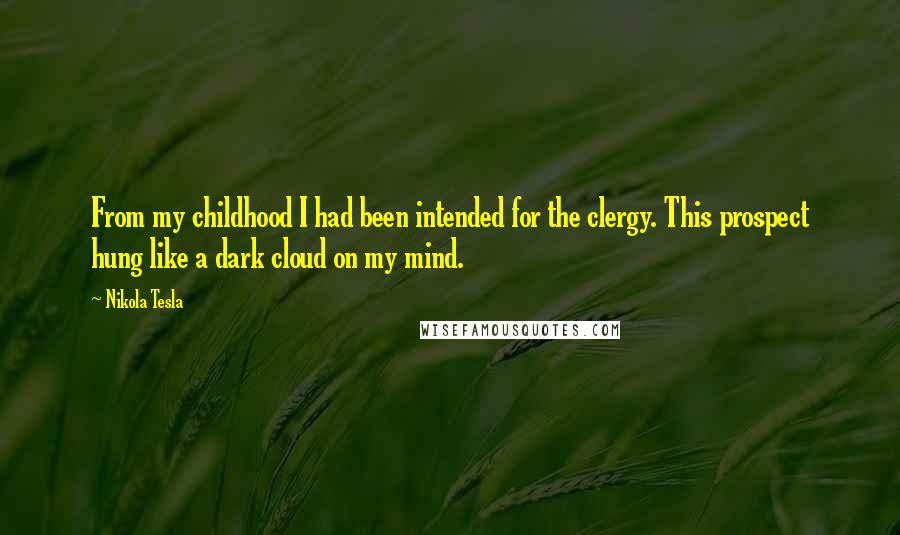 Nikola Tesla Quotes: From my childhood I had been intended for the clergy. This prospect hung like a dark cloud on my mind.