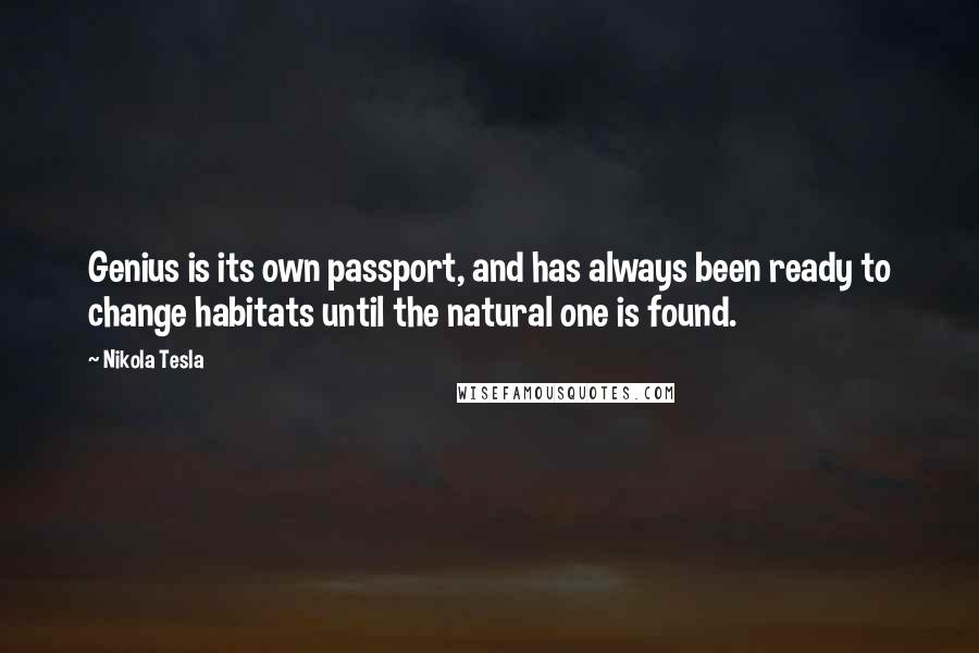 Nikola Tesla Quotes: Genius is its own passport, and has always been ready to change habitats until the natural one is found.