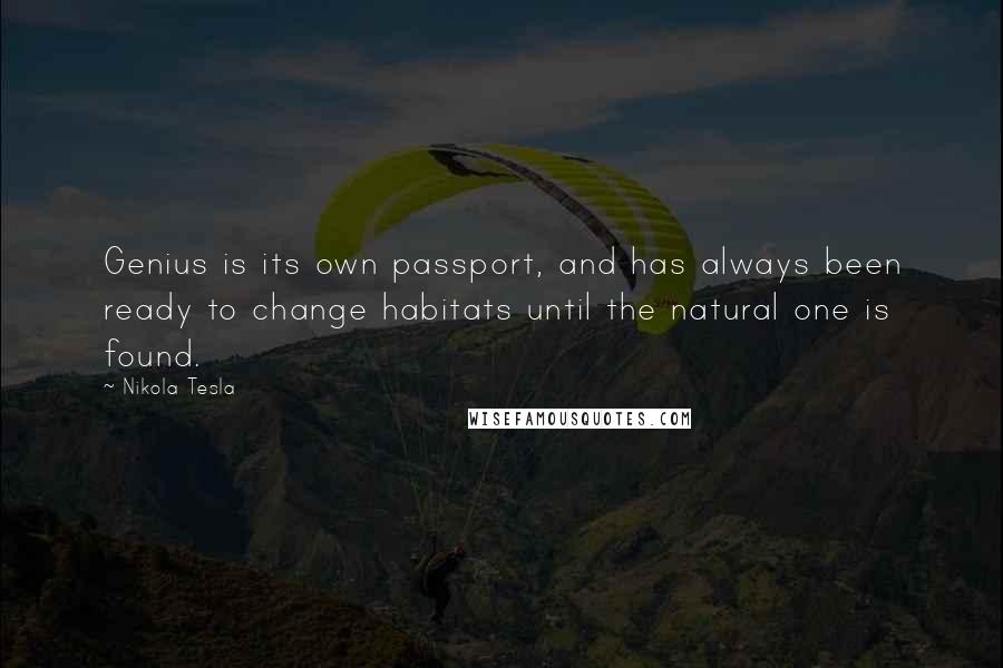 Nikola Tesla Quotes: Genius is its own passport, and has always been ready to change habitats until the natural one is found.