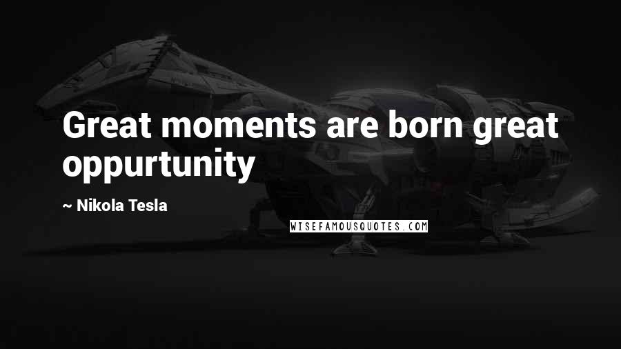 Nikola Tesla Quotes: Great moments are born great oppurtunity