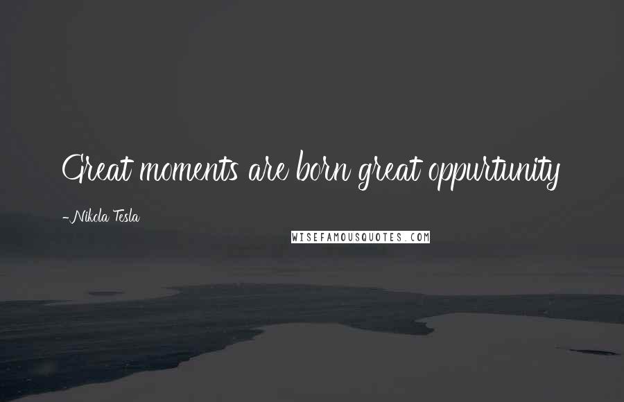 Nikola Tesla Quotes: Great moments are born great oppurtunity