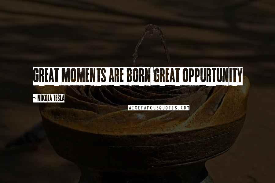 Nikola Tesla Quotes: Great moments are born great oppurtunity