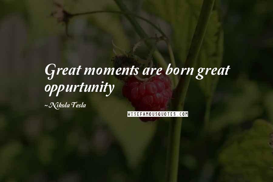 Nikola Tesla Quotes: Great moments are born great oppurtunity