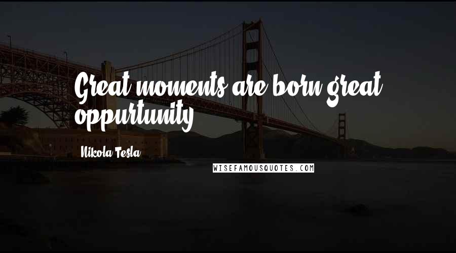 Nikola Tesla Quotes: Great moments are born great oppurtunity