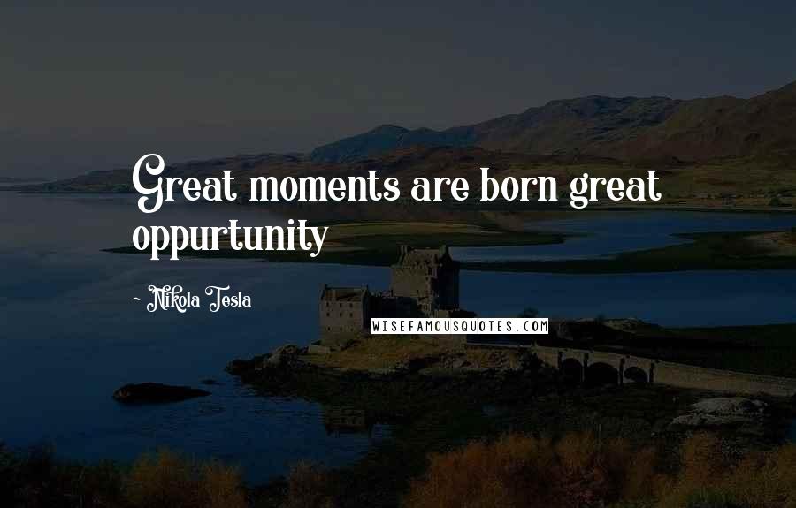 Nikola Tesla Quotes: Great moments are born great oppurtunity