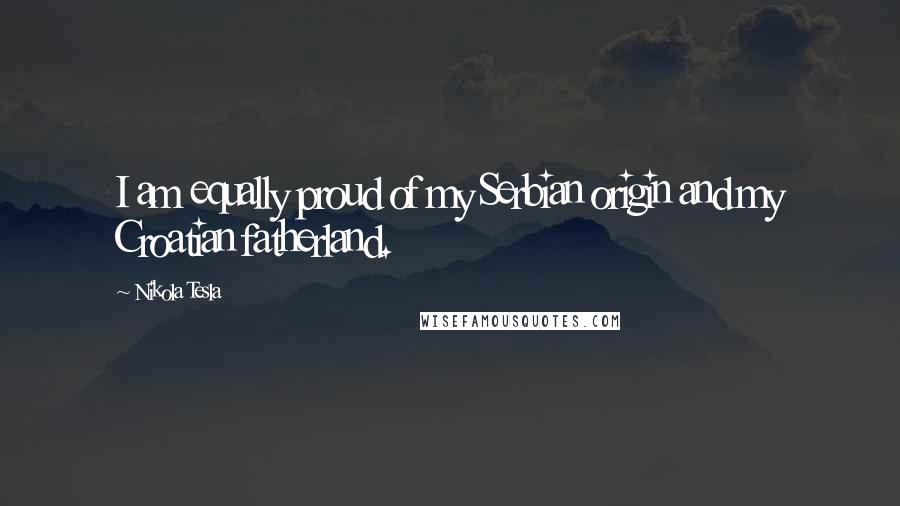 Nikola Tesla Quotes: I am equally proud of my Serbian origin and my Croatian fatherland.