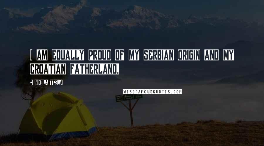 Nikola Tesla Quotes: I am equally proud of my Serbian origin and my Croatian fatherland.