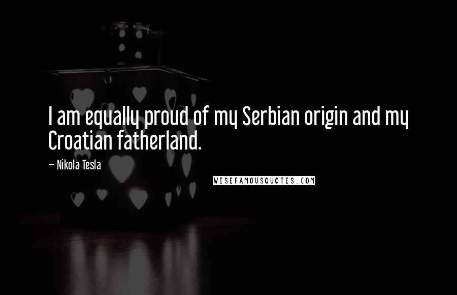 Nikola Tesla Quotes: I am equally proud of my Serbian origin and my Croatian fatherland.
