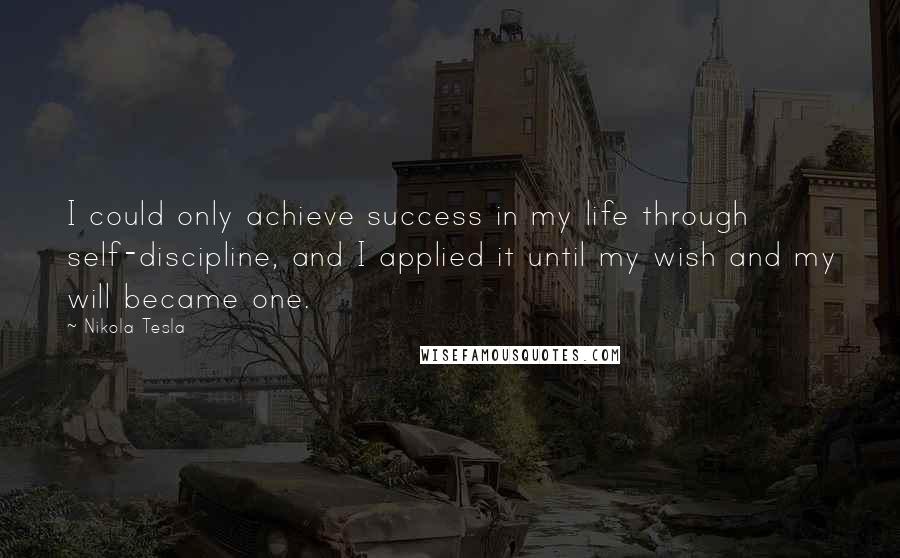 Nikola Tesla Quotes: I could only achieve success in my life through self-discipline, and I applied it until my wish and my will became one.