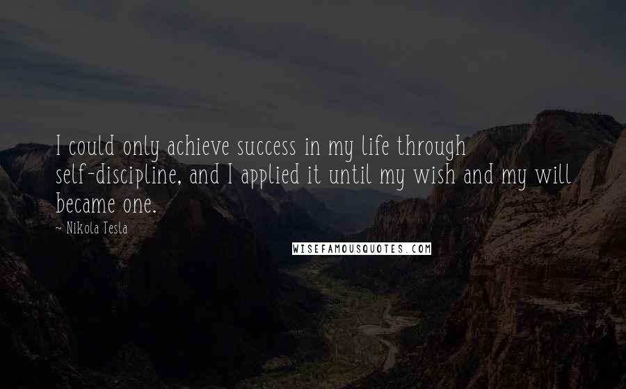 Nikola Tesla Quotes: I could only achieve success in my life through self-discipline, and I applied it until my wish and my will became one.