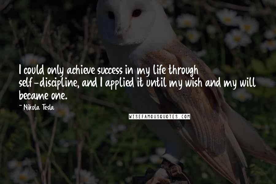 Nikola Tesla Quotes: I could only achieve success in my life through self-discipline, and I applied it until my wish and my will became one.