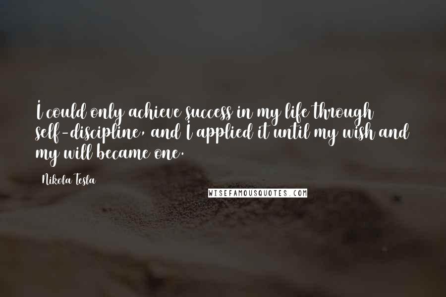 Nikola Tesla Quotes: I could only achieve success in my life through self-discipline, and I applied it until my wish and my will became one.