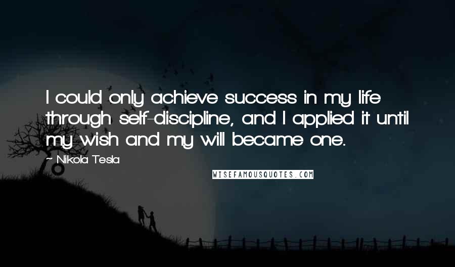 Nikola Tesla Quotes: I could only achieve success in my life through self-discipline, and I applied it until my wish and my will became one.
