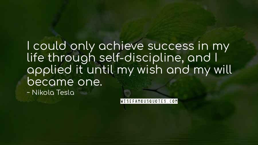 Nikola Tesla Quotes: I could only achieve success in my life through self-discipline, and I applied it until my wish and my will became one.