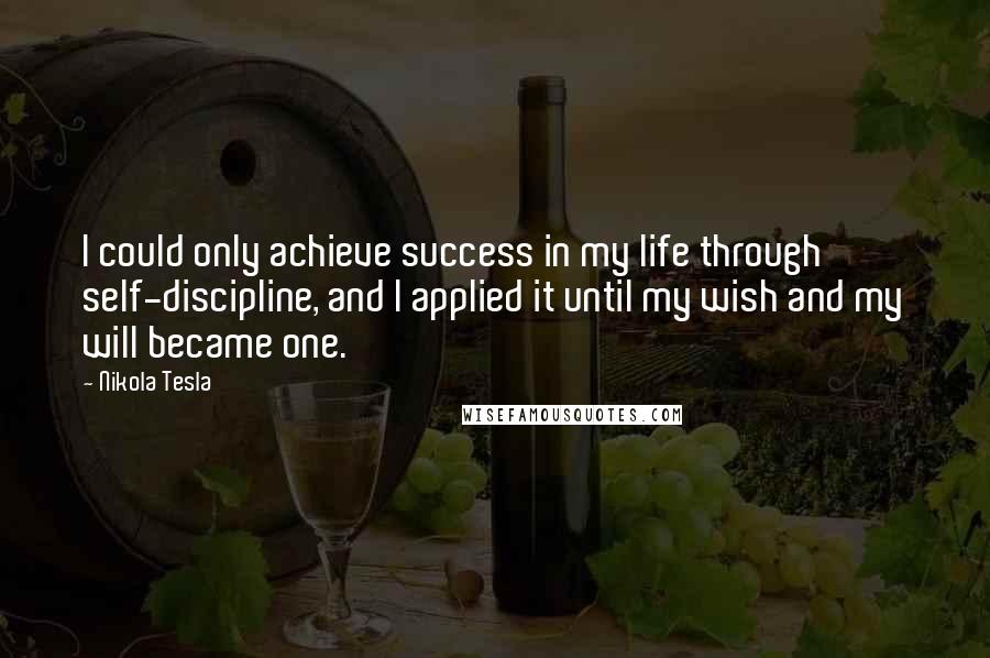 Nikola Tesla Quotes: I could only achieve success in my life through self-discipline, and I applied it until my wish and my will became one.
