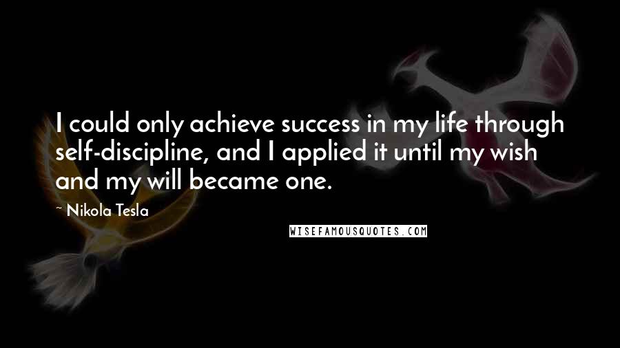 Nikola Tesla Quotes: I could only achieve success in my life through self-discipline, and I applied it until my wish and my will became one.