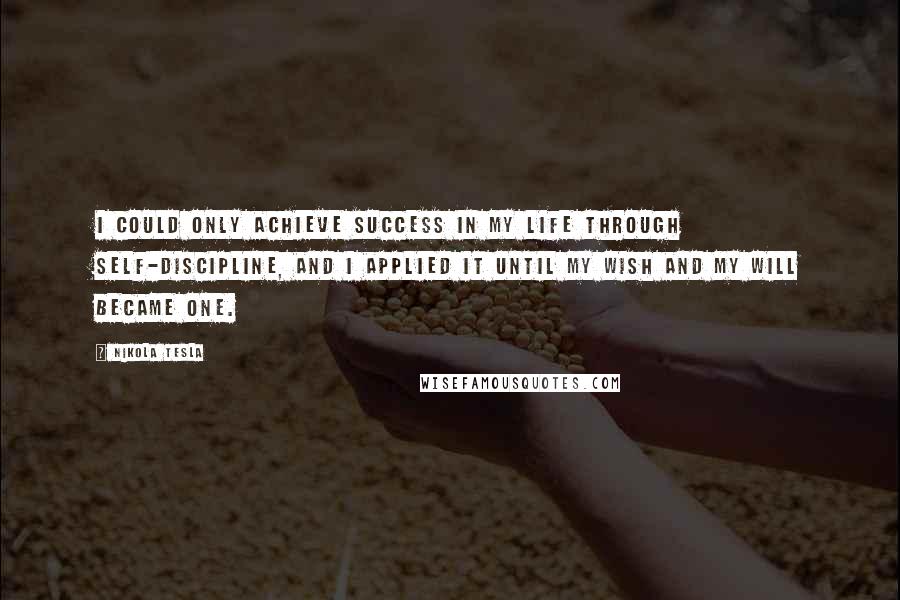 Nikola Tesla Quotes: I could only achieve success in my life through self-discipline, and I applied it until my wish and my will became one.