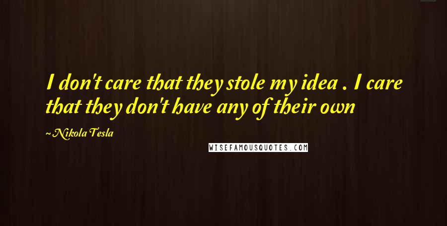 Nikola Tesla Quotes: I don't care that they stole my idea . I care that they don't have any of their own