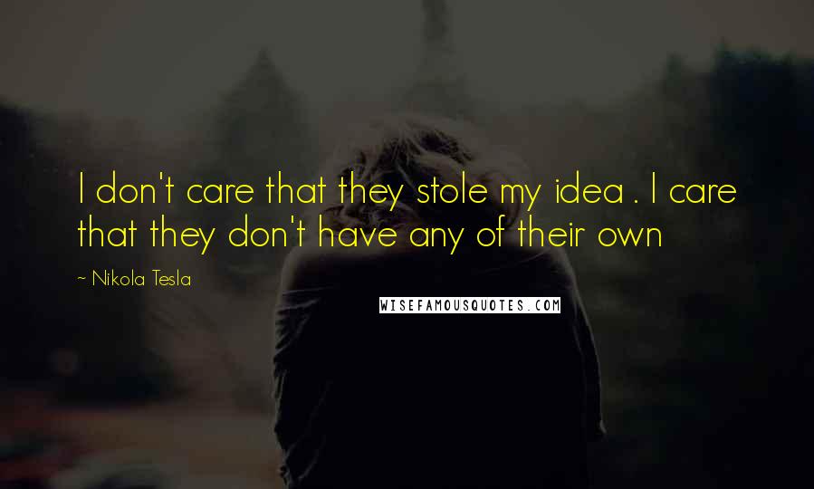 Nikola Tesla Quotes: I don't care that they stole my idea . I care that they don't have any of their own