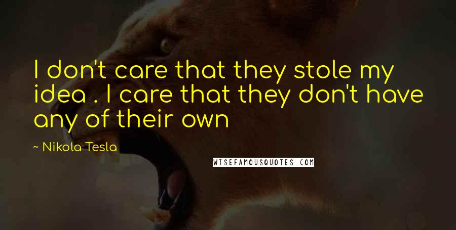 Nikola Tesla Quotes: I don't care that they stole my idea . I care that they don't have any of their own