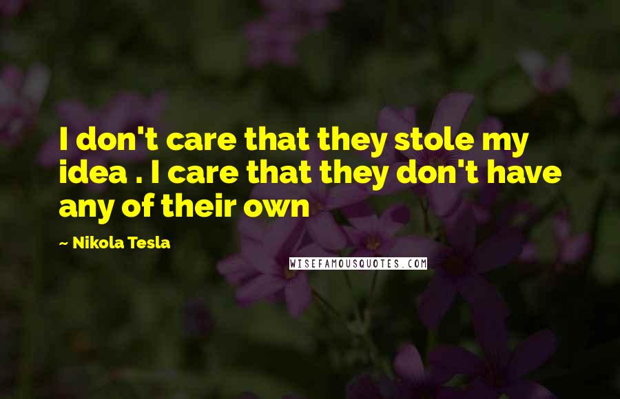 Nikola Tesla Quotes: I don't care that they stole my idea . I care that they don't have any of their own