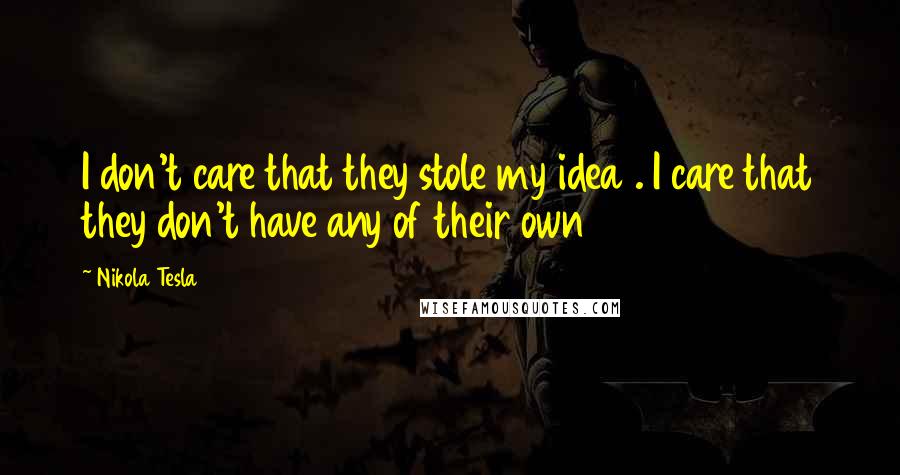 Nikola Tesla Quotes: I don't care that they stole my idea . I care that they don't have any of their own