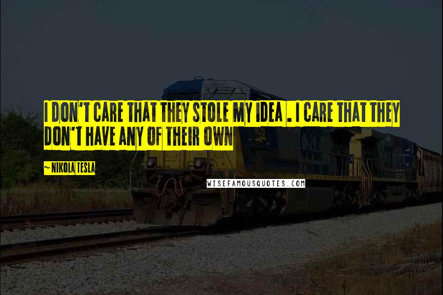 Nikola Tesla Quotes: I don't care that they stole my idea . I care that they don't have any of their own