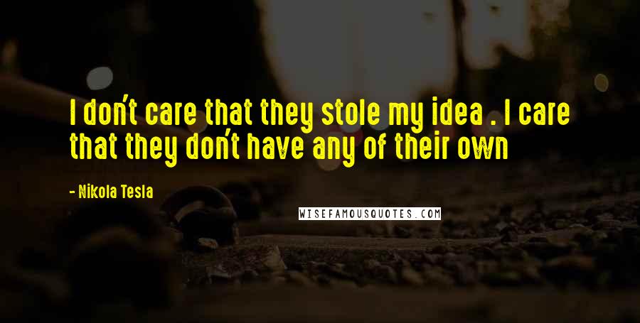 Nikola Tesla Quotes: I don't care that they stole my idea . I care that they don't have any of their own