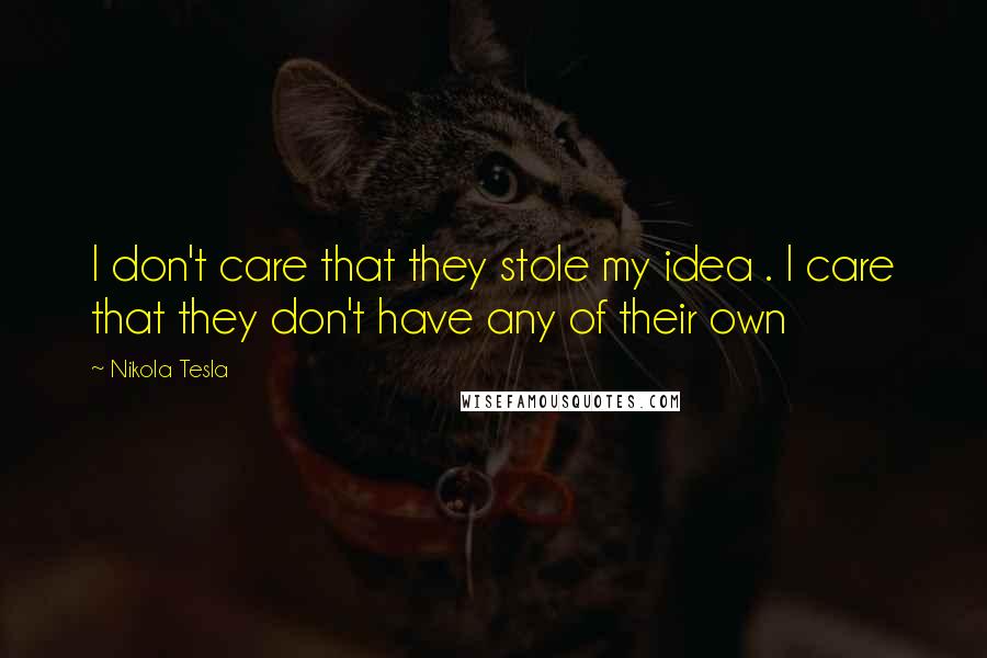 Nikola Tesla Quotes: I don't care that they stole my idea . I care that they don't have any of their own