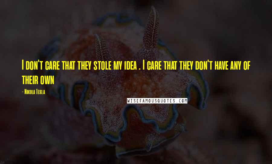 Nikola Tesla Quotes: I don't care that they stole my idea . I care that they don't have any of their own